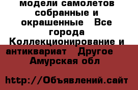 модели самолетов собранные и окрашенные - Все города Коллекционирование и антиквариат » Другое   . Амурская обл.